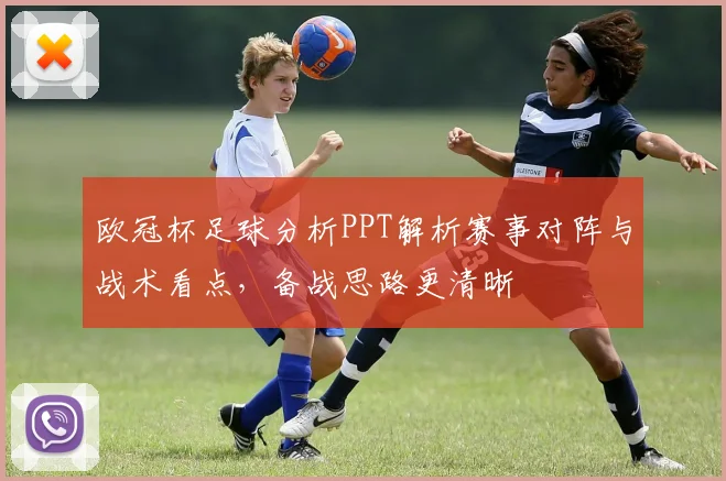 欧冠杯足球分析PPT解析赛事对阵与战术看点,备战思路更清晰