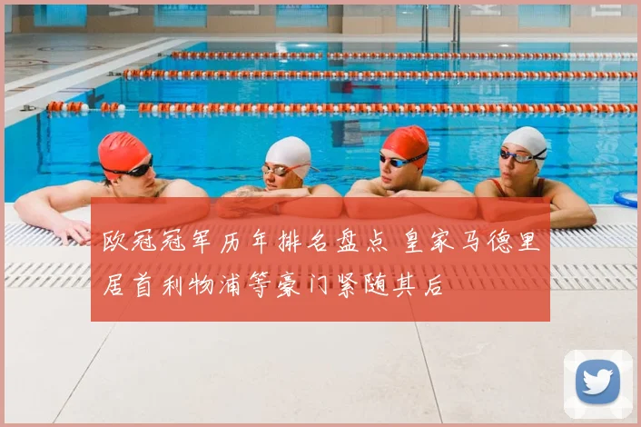 欧冠冠军历年排名盘点 皇家马德里居首利物浦等豪门紧随其后