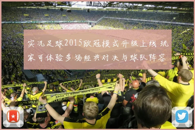 实况足球2015欧冠模式升级上线 玩家可体验多场经典对决与球队阵容更新