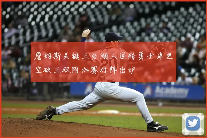 詹姆斯关键三分湖人逆转勇士库里空砍三双附加赛对阵出炉