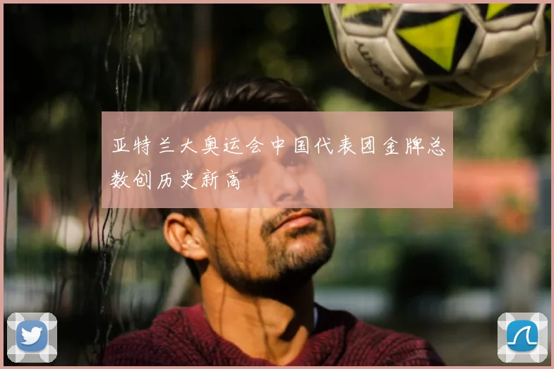 亚特兰大奥运会中国代表团金牌总数创历史新高