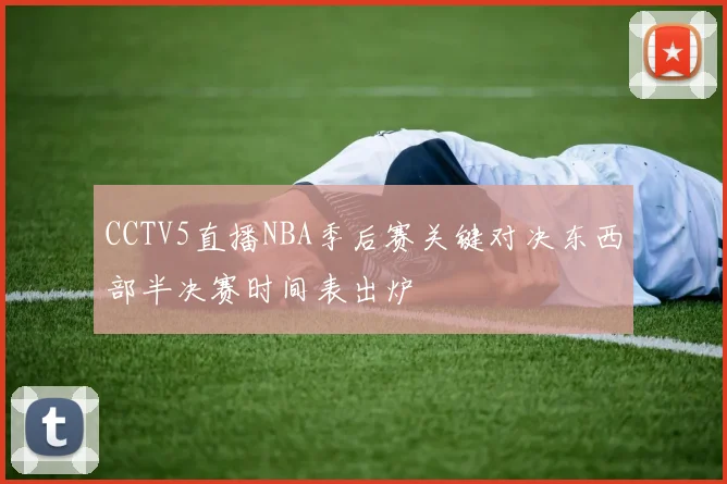 CCTV5直播NBA季后赛关键对决东西部半决赛时间表出炉