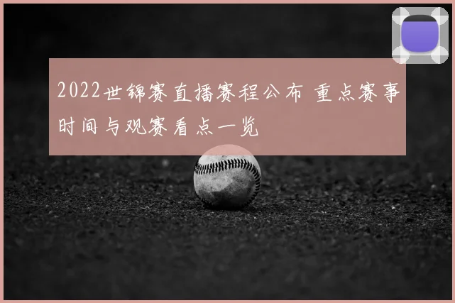 2022世锦赛直播赛程公布 重点赛事时间与观赛看点一览