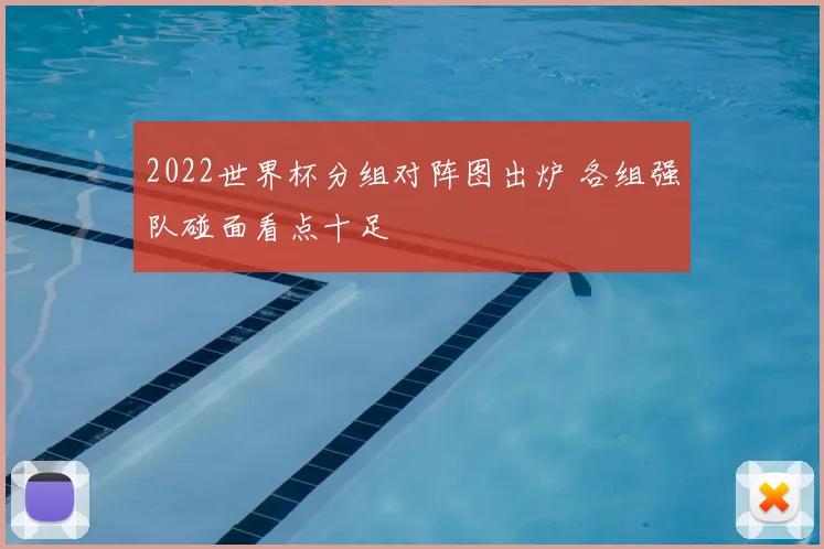 2022世界杯分组对阵图出炉 各组强队碰面看点十足