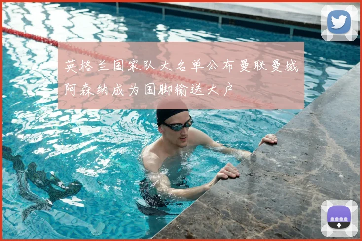 英格兰国家队大名单公布曼联曼城阿森纳成为国脚输送大户