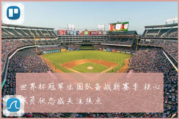 世界杯冠军法国队备战新赛季 核心球员状态成关注焦点