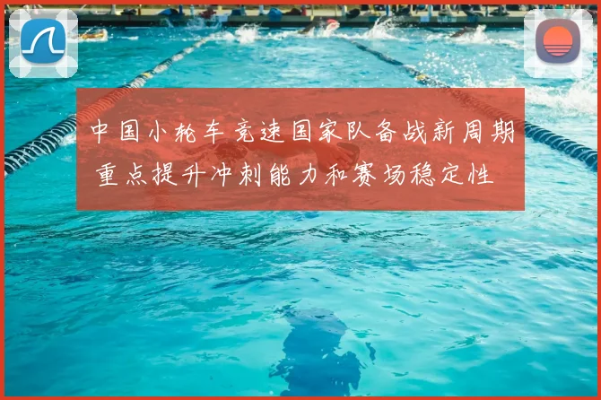 中国小轮车竞速国家队备战新周期 重点提升冲刺能力和赛场稳定性
