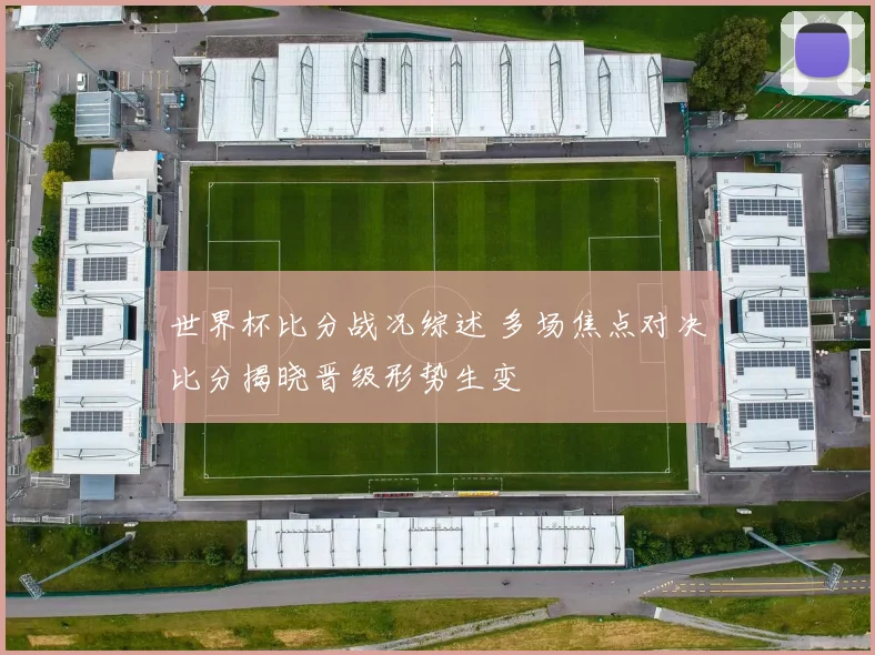世界杯比分战况综述 多场焦点对决比分揭晓晋级形势生变