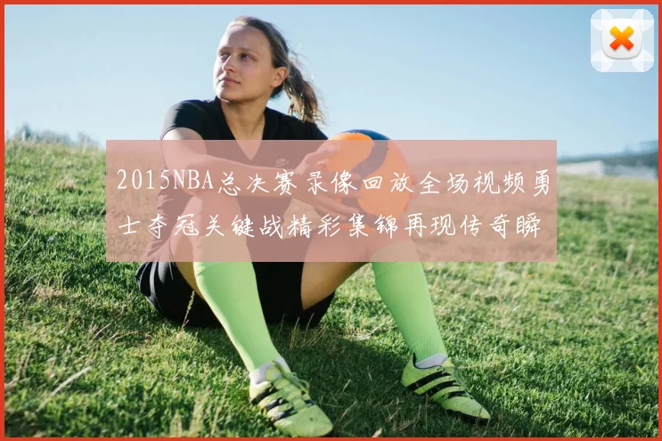 2015NBA总决赛录像回放全场视频勇士夺冠关键战精彩集锦再现传奇瞬间
