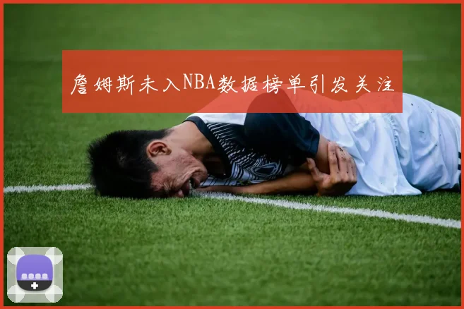 詹姆斯未入NBA数据榜单引发关注