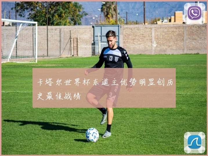 卡塔尔世界杯东道主优势明显创历史最佳战绩