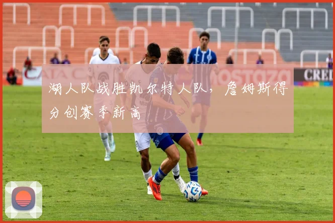 湖人队战胜凯尔特人队，詹姆斯得分创赛季新高