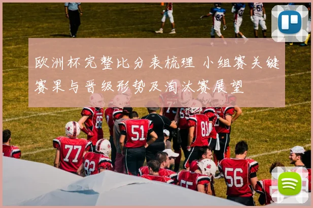 欧洲杯完整比分表梳理 小组赛关键赛果与晋级形势及淘汰赛展望