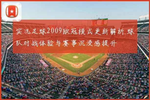 实况足球2009欧冠模式更新解析 球队对战体验与赛事沉浸感提升
